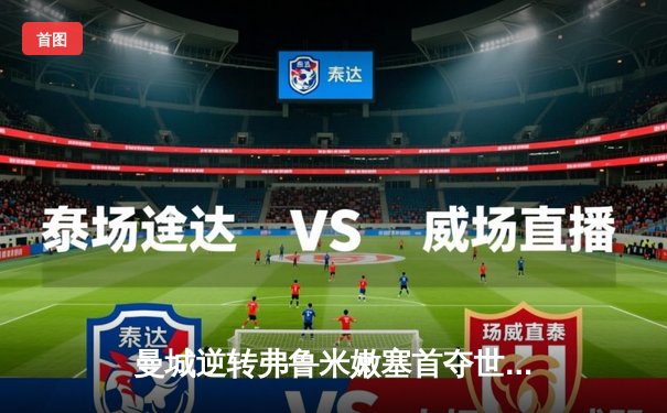 曼城逆转弗鲁米嫩塞首夺世俱杯，阿尔瓦雷斯双响加冕赛事MVP