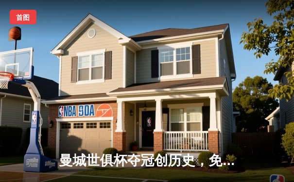 曼城世俱杯夺冠创历史，免费直播渠道助力全球观赛