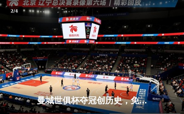 曼城世俱杯夺冠创历史，免费直播渠道助力全球观赛 - 2