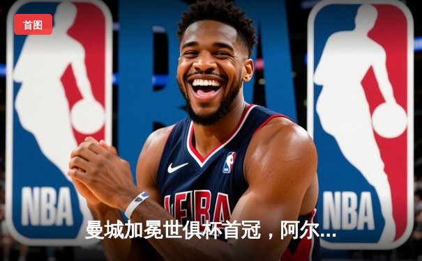 曼城加冕世俱杯首冠，阿尔瓦雷斯双响创历史