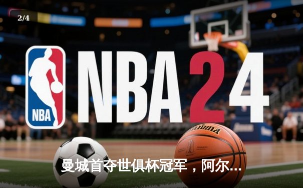 曼城首夺世俱杯冠军，阿尔瓦雷斯决赛双响加冕四冠王 - 2