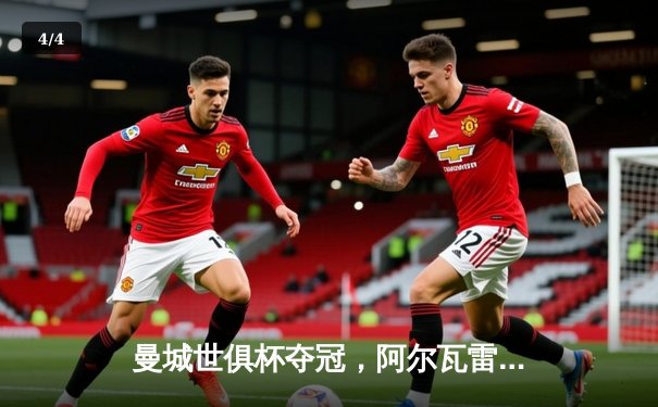 曼城世俱杯夺冠，阿尔瓦雷斯闪耀梅开二度助球队首度加冕 - 4