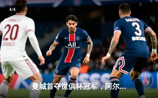 曼城首夺世俱杯冠军，阿尔瓦雷斯梅开二度助球队登顶 - 4