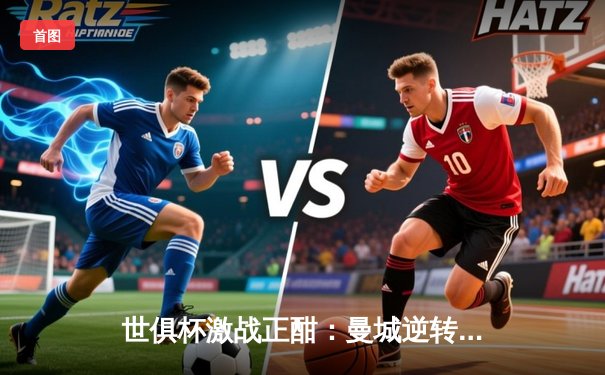 世俱杯激战正酣：曼城逆转弗鲁米嫩塞夺冠，阿尔瓦雷斯独中两元成关键先生