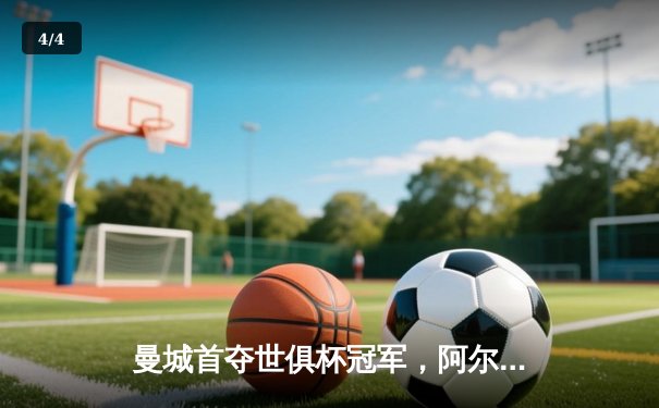 曼城首夺世俱杯冠军，阿尔瓦雷斯决赛双响加冕四冠王 - 4