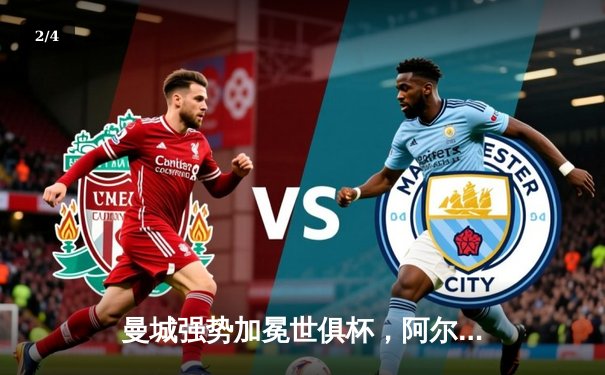 曼城强势加冕世俱杯，阿尔瓦雷斯闪耀决赛梅开二度 - 2