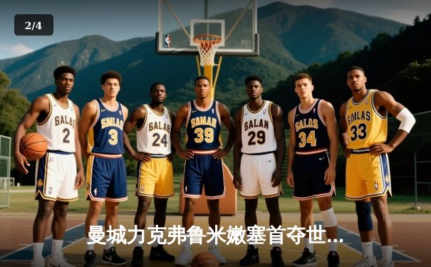 曼城力克弗鲁米嫩塞首夺世俱杯，阿尔瓦雷斯两射一传闪耀全场 - 2