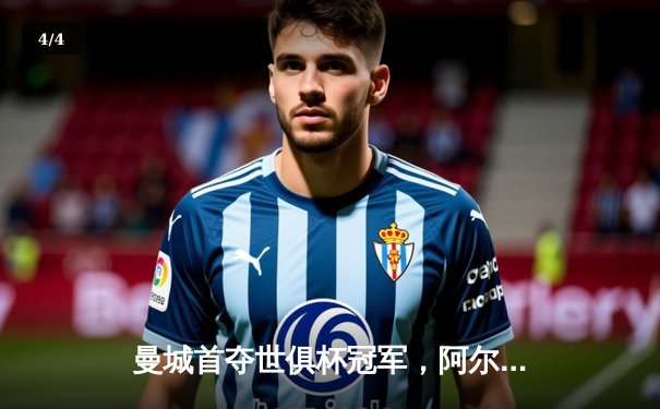 曼城首夺世俱杯冠军，阿尔瓦雷斯决赛双响铸就历史 - 4