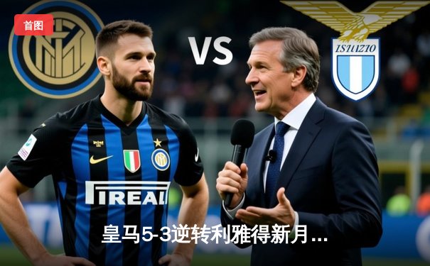 皇马5-3逆转利雅得新月夺世俱杯冠军，维尼修斯双响本泽马传射建功