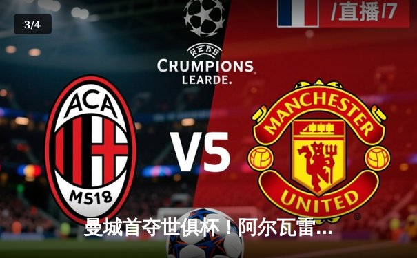 曼城首夺世俱杯！阿尔瓦雷斯独中两元助蓝月亮加冕三冠王 - 3