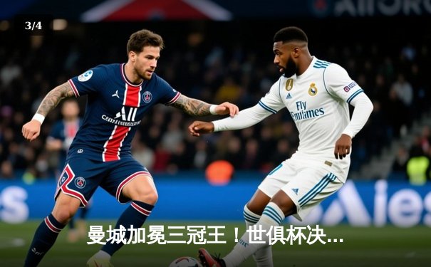 曼城加冕三冠王！世俱杯决赛4-0横扫弗鲁米嫩塞，阿尔瓦雷斯双响创历史 - 3