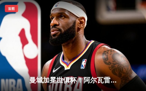 曼城加冕世俱杯！阿尔瓦雷斯双响定乾坤 4-0横扫弗鲁米嫩塞首度问鼎