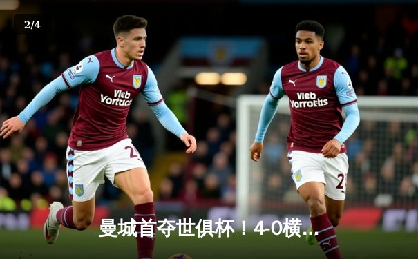 曼城首夺世俱杯！4-0横扫弗卢米嫩塞加冕五冠王，阿尔瓦雷斯独造三球闪耀全场 - 2