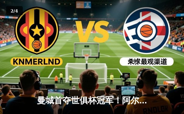 曼城首夺世俱杯冠军！阿尔瓦雷斯双响加冕王座，4-0弗鲁米嫩塞创历史 - 2