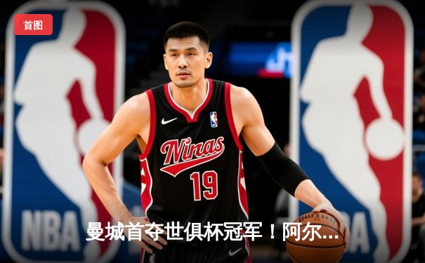 曼城首夺世俱杯冠军！阿尔瓦雷斯双响加冕4-0弗鲁米嫩塞