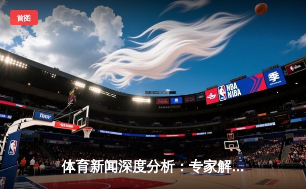 体育新闻深度分析：专家解读